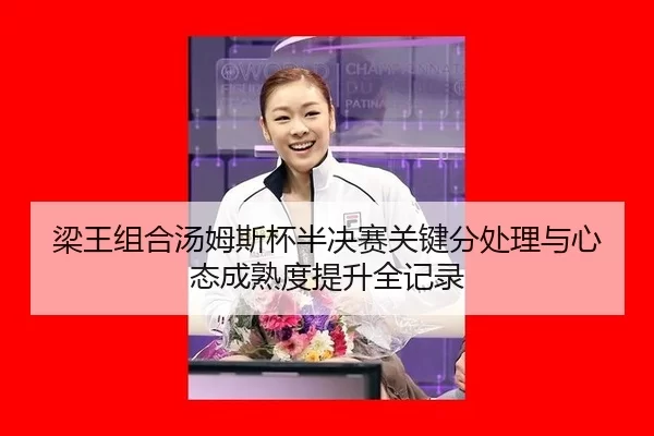 梁王组合汤姆斯杯半决赛关键分处理与心态成熟度提升全记录